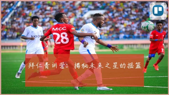 拜仁青训营：揭秘未来之星的摇篮