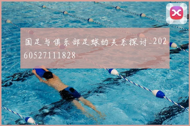 国足与俱乐部足球的关系探讨_20260527111828