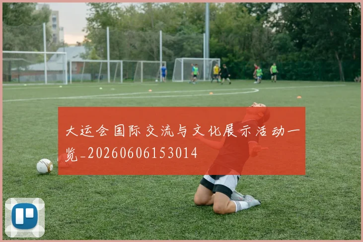 大运会国际交流与文化展示活动一览_20260606153014