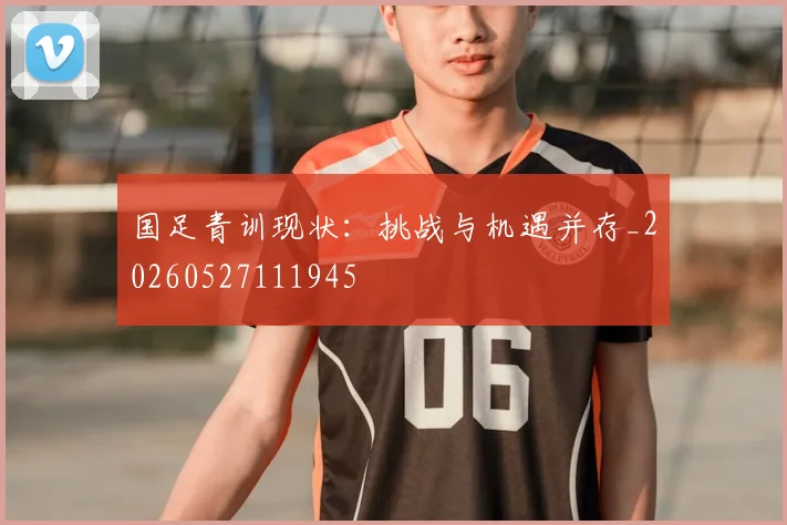 国足青训现状:挑战与机遇并存_20260527111945