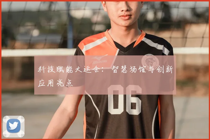 科技赋能大运会:智慧场馆与创新应用亮点