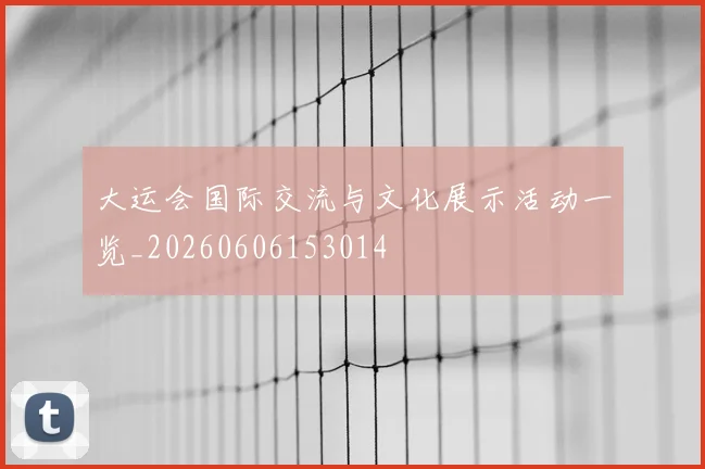 大运会国际交流与文化展示活动一览_20260606153014