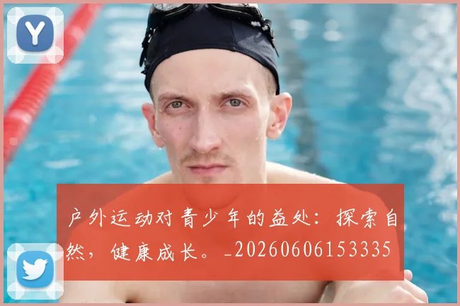户外运动对青少年的益处:探索自然,健康成长。_20260606153335