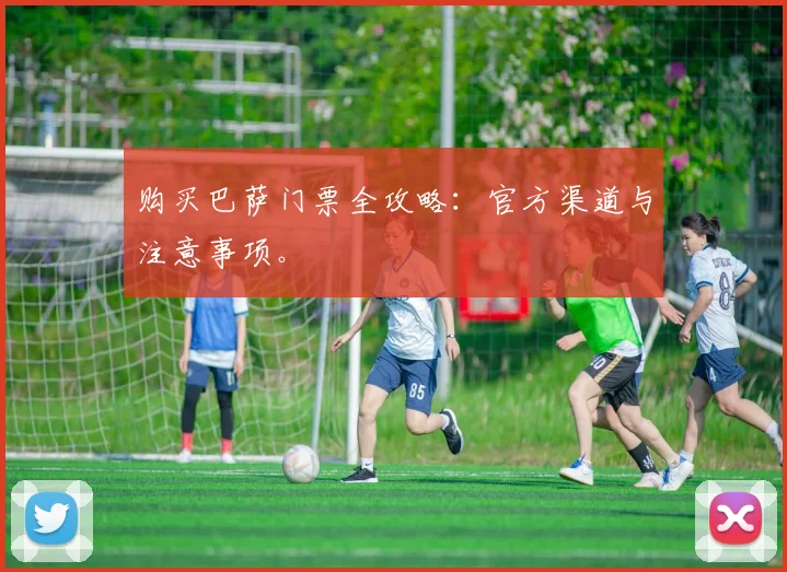 购买巴萨门票全攻略:官方渠道与注意事项。