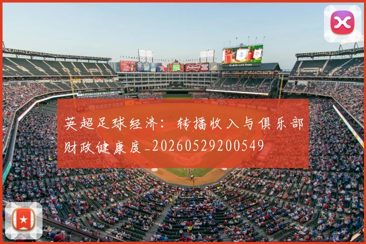 英超足球经济：转播收入与俱乐部财政健康度_20260529200549