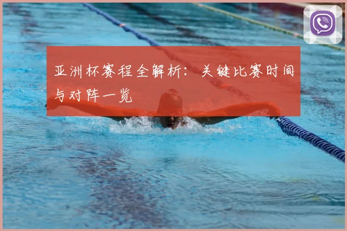 亚洲杯赛程全解析:关键比赛时间与对阵一览