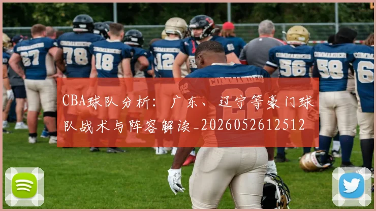 CBA球队分析:广东、辽宁等豪门球队战术与阵容解读_20260526125120