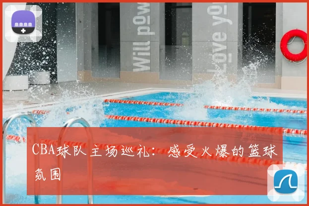 CBA球队主场巡礼:感受火爆的篮球氛围