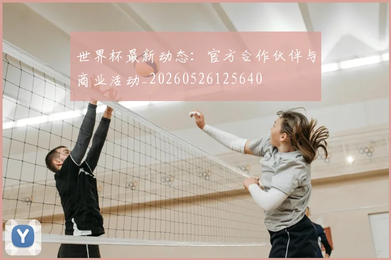 世界杯最新动态:官方合作伙伴与商业活动_20260526125640