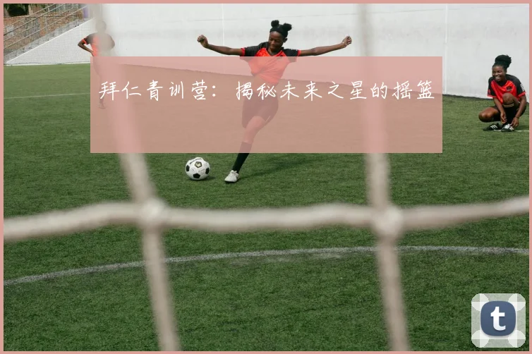 拜仁青训营:揭秘未来之星的摇篮