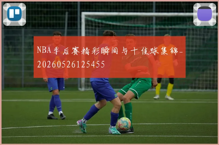 NBA季后赛精彩瞬间与十佳球集锦_20260526125455